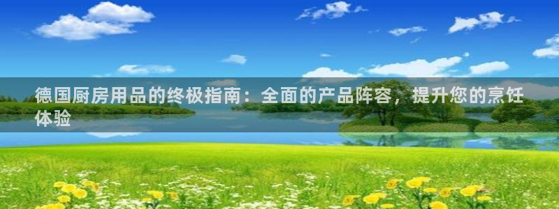 鸿运国际网站欢迎你|德国厨房用品的终极指南：全面的产品阵容，提升您的烹饪
体验