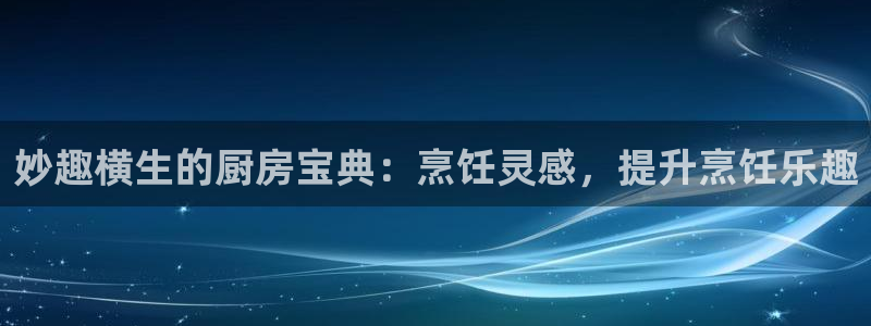 鸿运国际手机版首页|妙趣横生的厨房宝典：烹饪灵感，提升烹饪乐趣